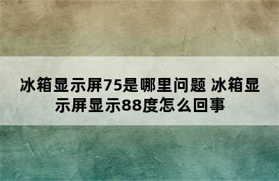 冰箱显示屏75是哪里问题 冰箱显示屏显示88度怎么回事